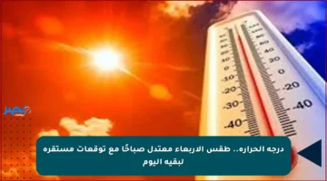 درجة الحرارة.. طقس الأربعاء معتدل صباحًا مع توقعات مستقرة لبقية اليوم